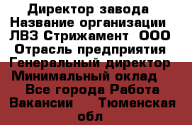 Директор завода › Название организации ­ ЛВЗ Стрижамент, ООО › Отрасль предприятия ­ Генеральный директор › Минимальный оклад ­ 1 - Все города Работа » Вакансии   . Тюменская обл.